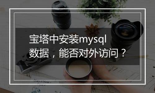宝塔中安装mysql数据,能否对外访问?