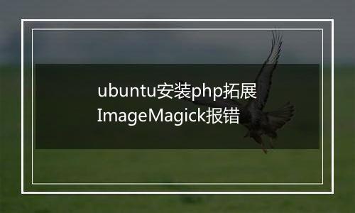 ubuntu安装php拓展ImageMagick报错