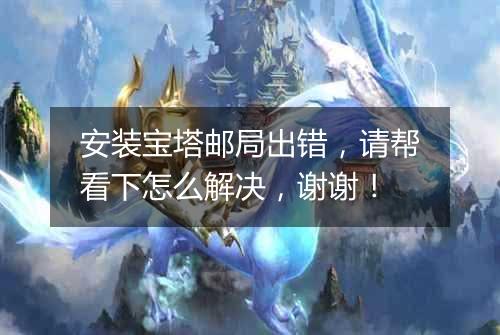 安装宝塔邮局出错,请帮看下怎么解决,谢谢!