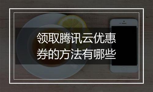 领取腾讯云优惠券的方法有哪些