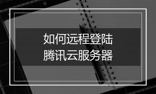 如何远程登陆腾讯云服务器