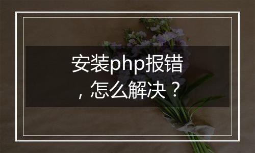 安装php报错,怎么解决?