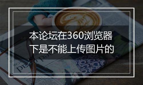 本论坛在360浏览器下是不能上传图片的