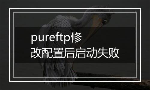 pureftp修改配置后启动失败