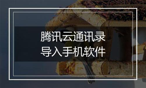 腾讯云通讯录导入手机软件