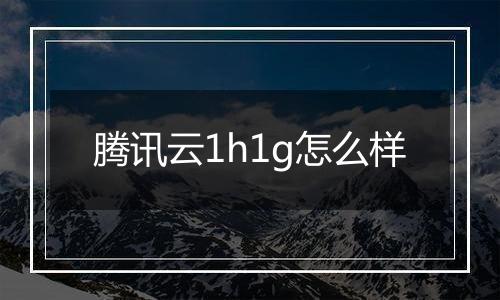 腾讯云1h1g怎么样