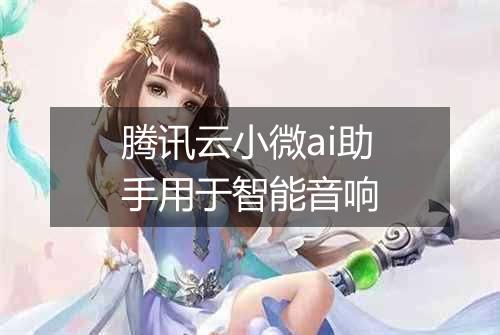 腾讯云小微ai助手用于智能音响
