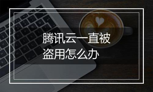 腾讯云一直被盗用怎么办