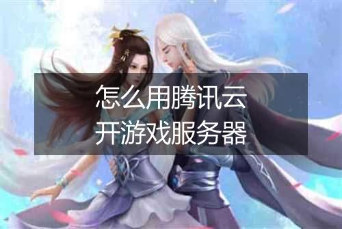 怎么用腾讯云开游戏服务器