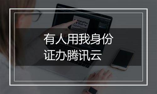 有人用我身份证办腾讯云