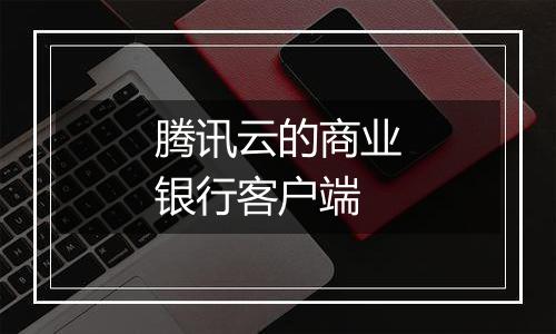 腾讯云的商业银行客户端