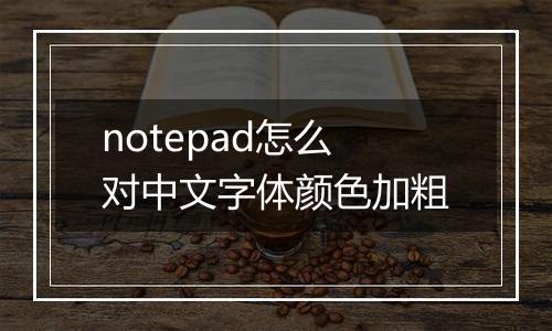 notepad怎么对中文字体颜色加粗