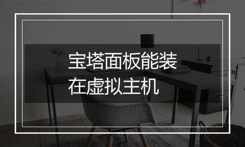 宝塔面板能装在虚拟主机