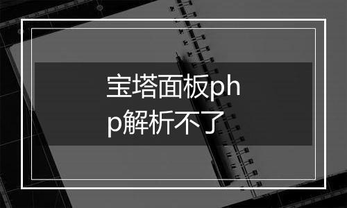 宝塔面板php解析不了