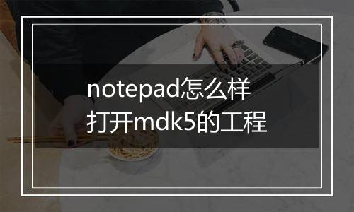 notepad怎么样打开mdk5的工程