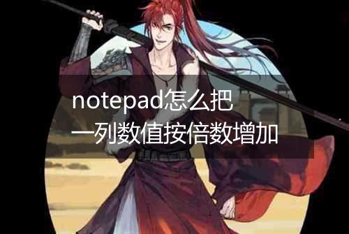 notepad怎么把一列数值按倍数增加