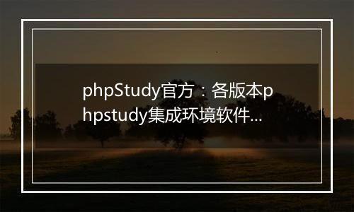 phpStudy官方：各版本phpstudy集成环境软件MD5码