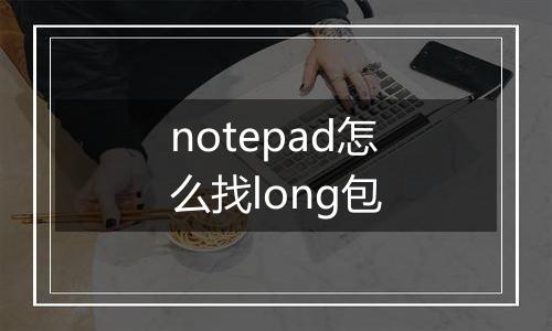 notepad怎么找long包