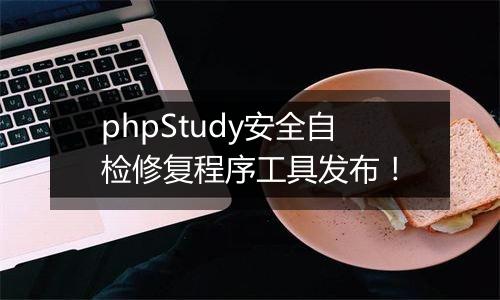 phpStudy安全自检修复程序工具发布!