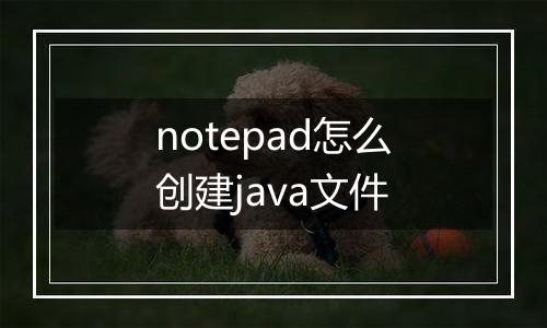 notepad怎么创建java文件
