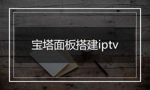 宝塔面板搭建iptv