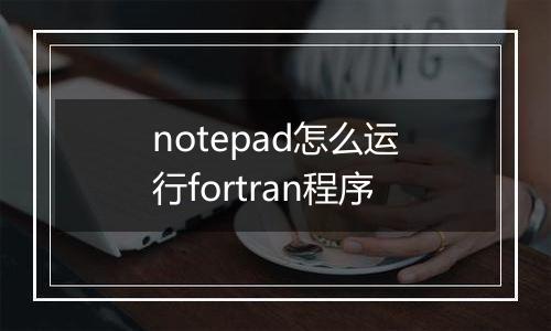 notepad怎么运行fortran程序