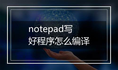 notepad写好程序怎么编译