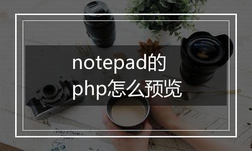 notepad的php怎么预览