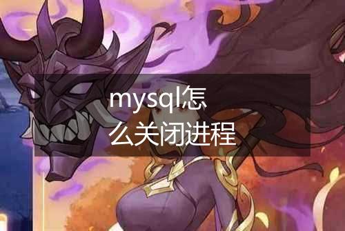 mysql怎么关闭进程