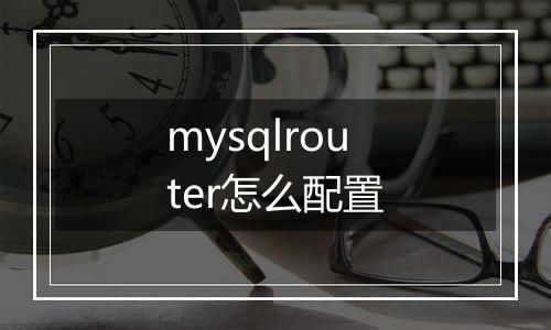 mysqlrouter怎么配置