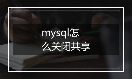 mysql怎么关闭共享