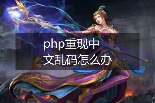 php重现中文乱码怎么办