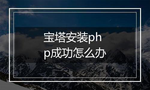 宝塔安装php成功怎么办