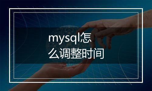 mysql怎么调整时间