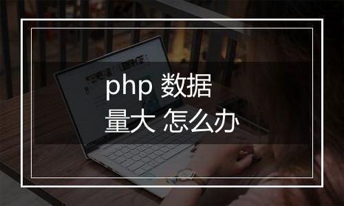 php 数据量大 怎么办