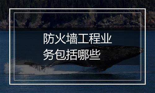 防火墙工程业务包括哪些