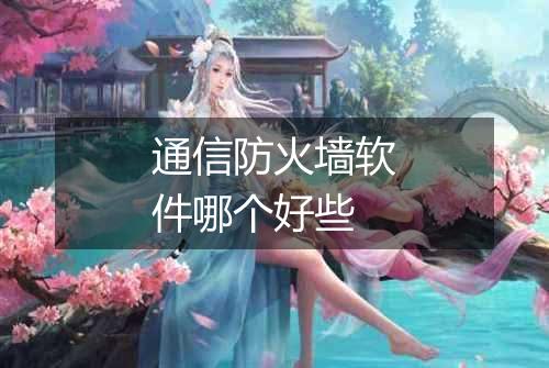 通信防火墙软件哪个好些