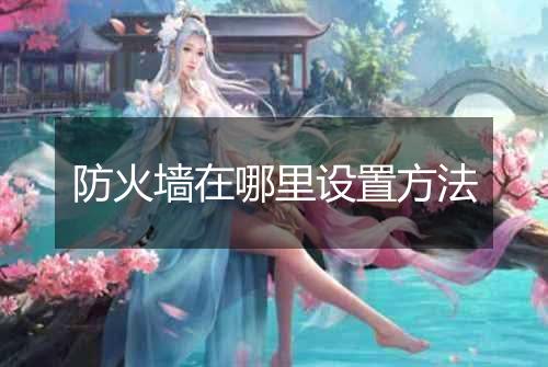 防火墙在哪里设置方法