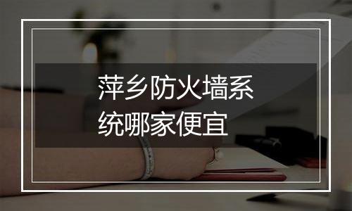 萍乡防火墙系统哪家便宜