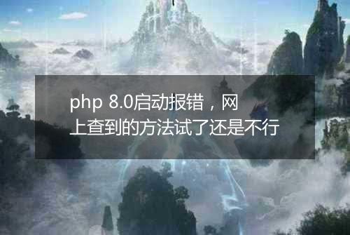 php 8.0启动报错,网上查到的方法试了还是不行