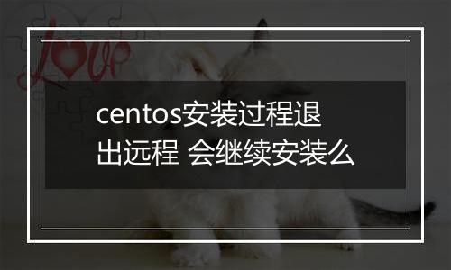 centos安装过程退出远程 会继续安装么