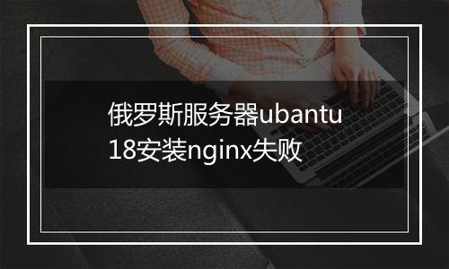 俄罗斯服务器ubantu18安装nginx失败