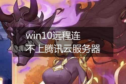 win10远程连不上腾讯云服务器