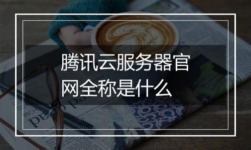 腾讯云服务器官网全称是什么