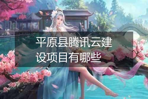 平原县腾讯云建设项目有哪些