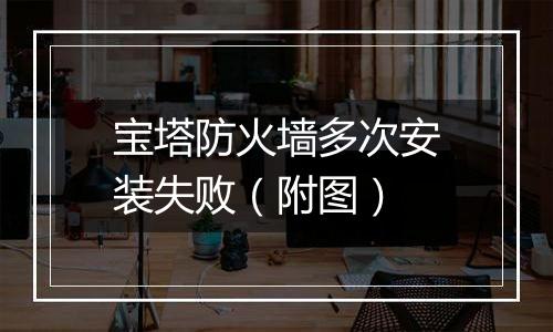 宝塔防火墙多次安装失败(附图)