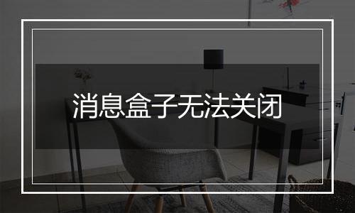 消息盒子无法关闭