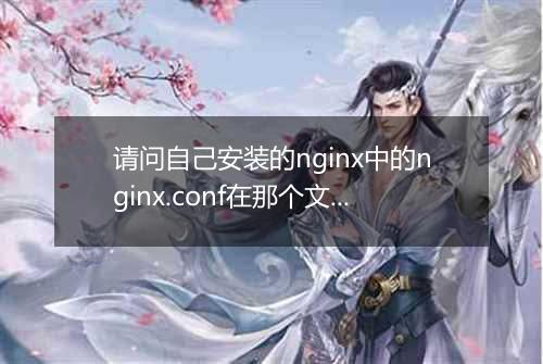 请问自己安装的nginx中的nginx.conf在那个文件夹