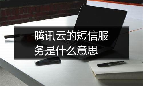 腾讯云的短信服务是什么意思