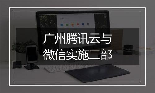 广州腾讯云与微信实施二部